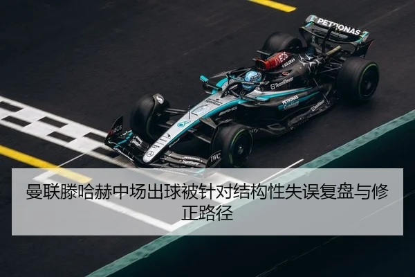 曼联滕哈赫中场出球被针对结构性失误复盘与修正路径